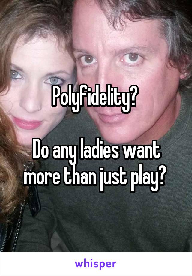 Polyfidelity? 

Do any ladies want more than just play? 