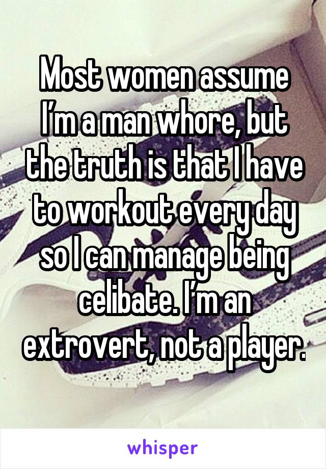 Most women assume I’m a man whore, but the truth is that I have to workout every day so I can manage being celibate. I’m an extrovert, not a player. 