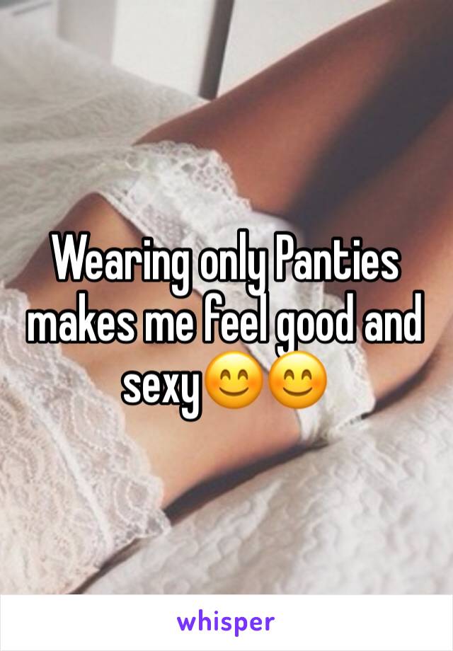 Wearing only Panties makes me feel good and sexy😊😊