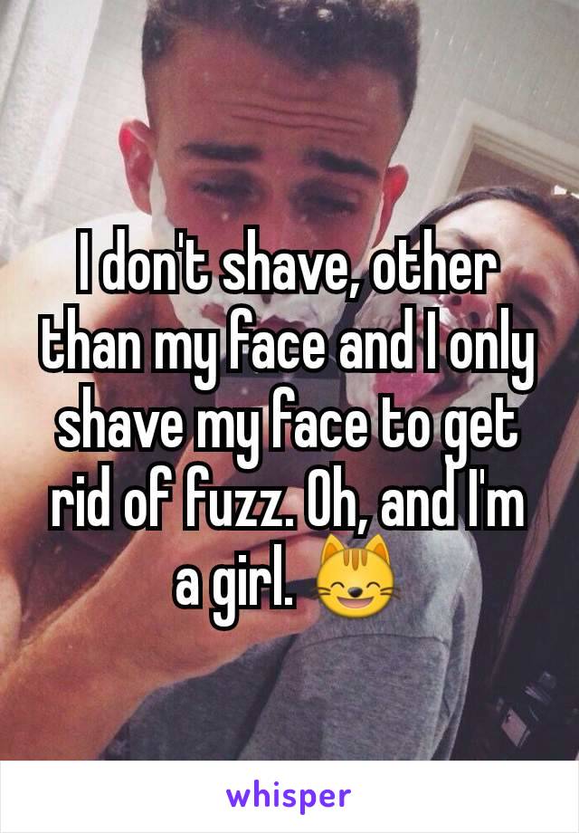 I don't shave, other than my face and I only shave my face to get rid of fuzz. Oh, and I'm a girl. 😸