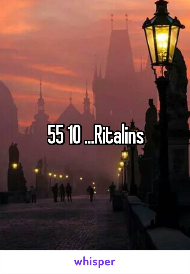 55 10 ...Ritalins