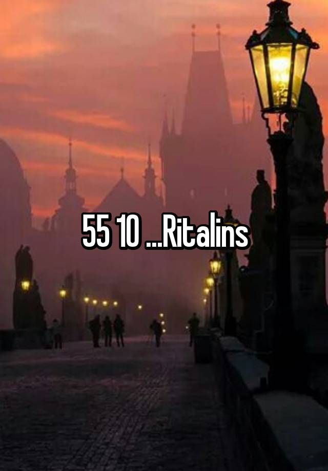 55 10 ...Ritalins