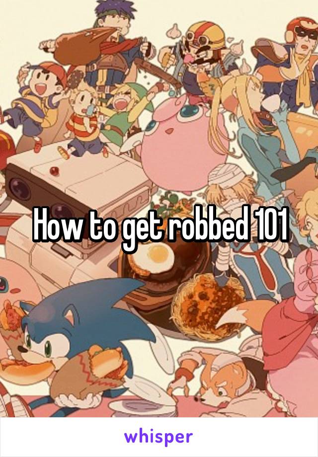 How to get robbed 101