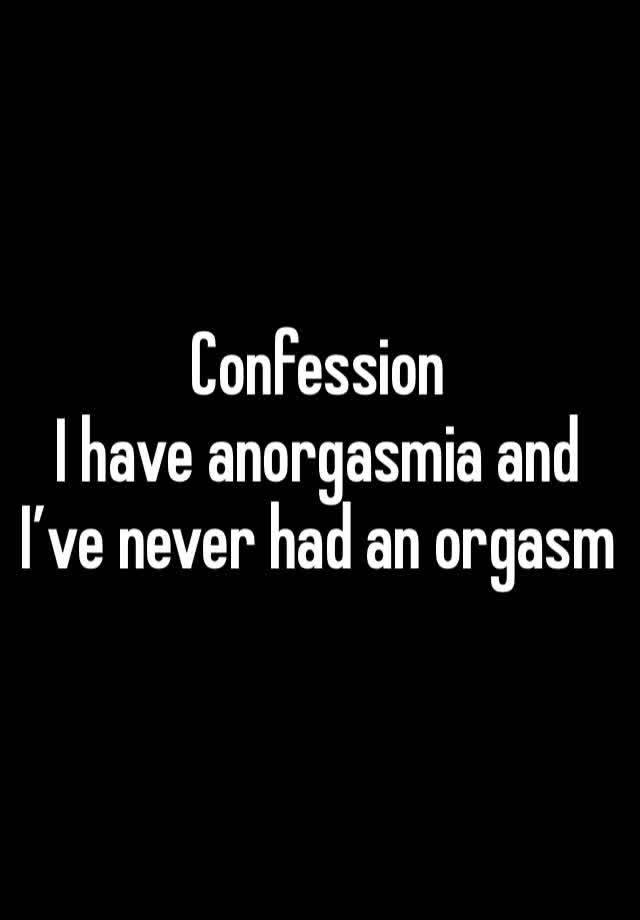Confession 
I have anorgasmia and I’ve never had an orgasm 
