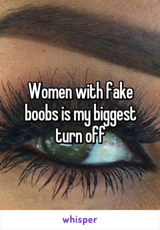 Women with fake boobs is my biggest turn off