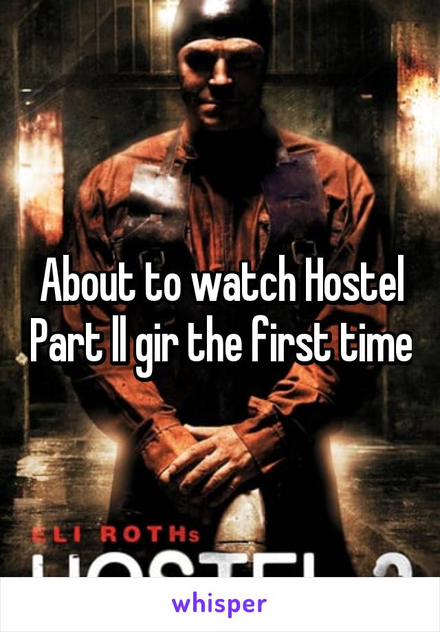 About to watch Hostel Part ll gir the first time