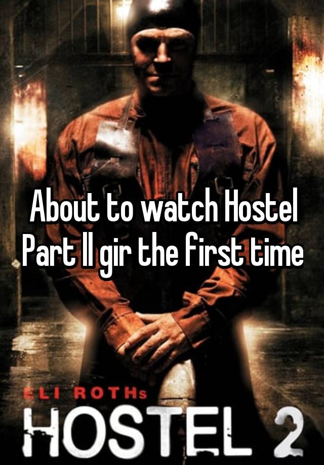 About to watch Hostel Part ll gir the first time