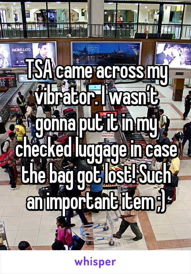 TSA came across my vibrator. I wasn’t gonna put it in my checked luggage in case the bag got lost! Such an important item ;)