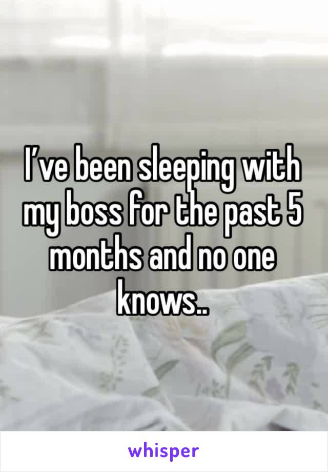 I’ve been sleeping with my boss for the past 5 months and no one knows..