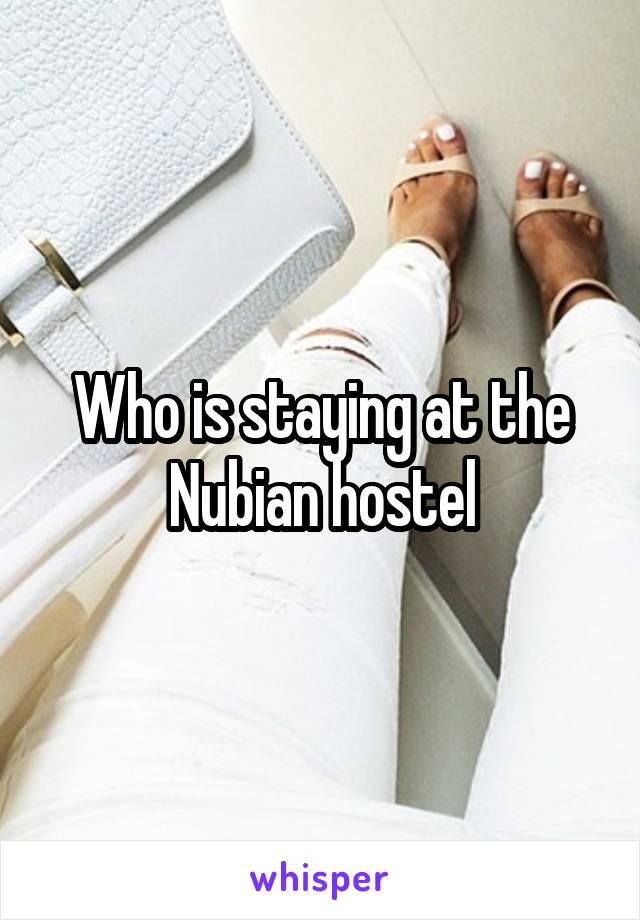 Who is staying at the Nubian hostel