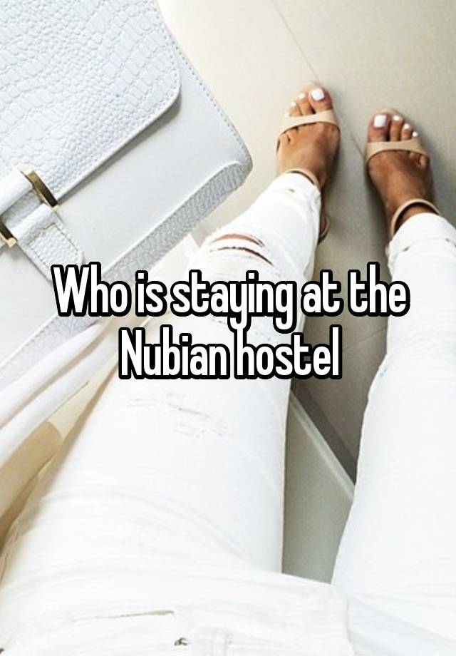 Who is staying at the Nubian hostel