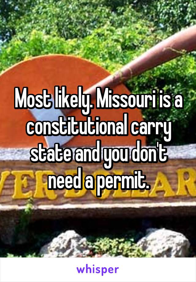 Most likely. Missouri is a constitutional carry state and you don't need a permit.