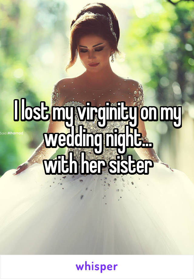 I lost my virginity on my wedding night...
with her sister