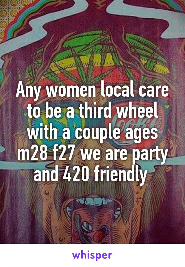 Any women local care to be a third wheel with a couple ages m28 f27 we are party and 420 friendly 