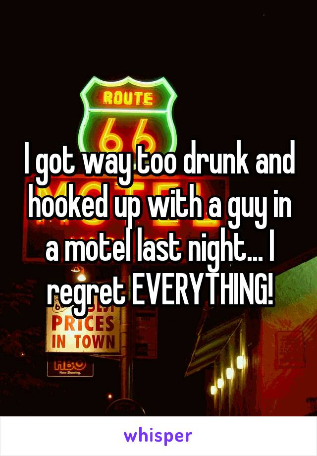 I got way too drunk and hooked up with a guy in a motel last night... I regret EVERYTHING!