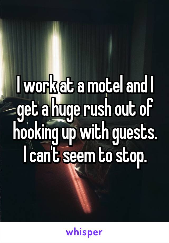 I work at a motel and I get a huge rush out of hooking up with guests. I can't seem to stop.