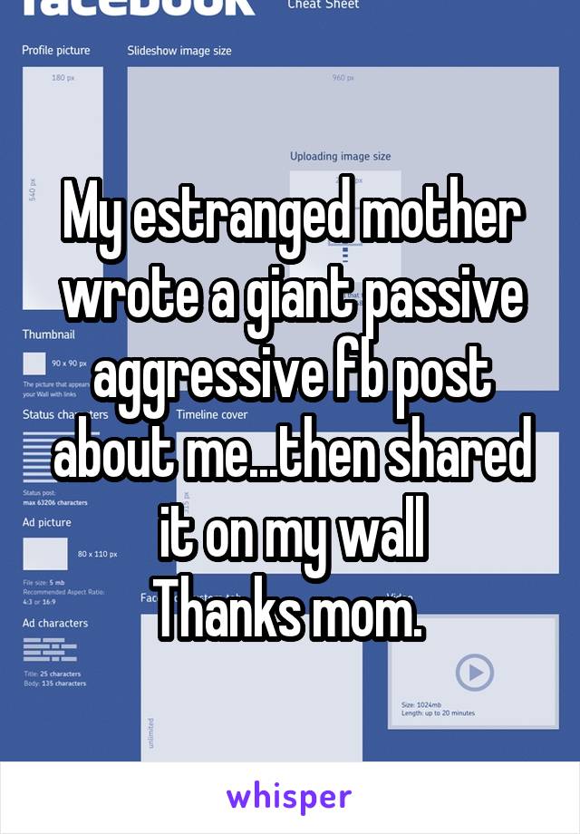 My estranged mother wrote a giant passive aggressive fb post about me...then shared it on my wall
Thanks mom. 