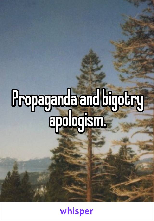 Propaganda and bigotry apologism.