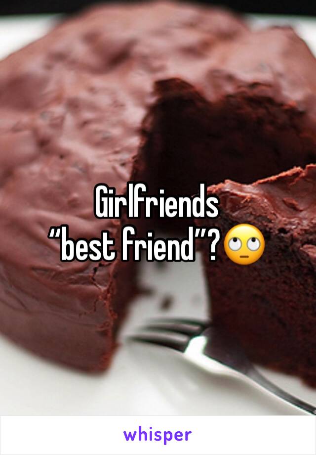 Girlfriends “best friend”?🙄