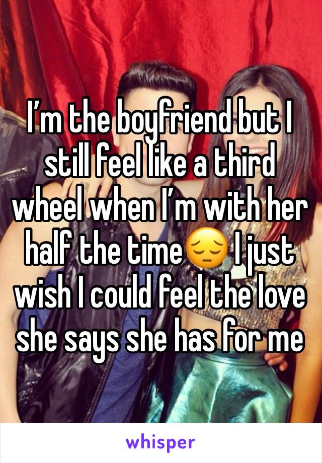 I’m the boyfriend but I still feel like a third wheel when I’m with her half the time😔 I just wish I could feel the love she says she has for me