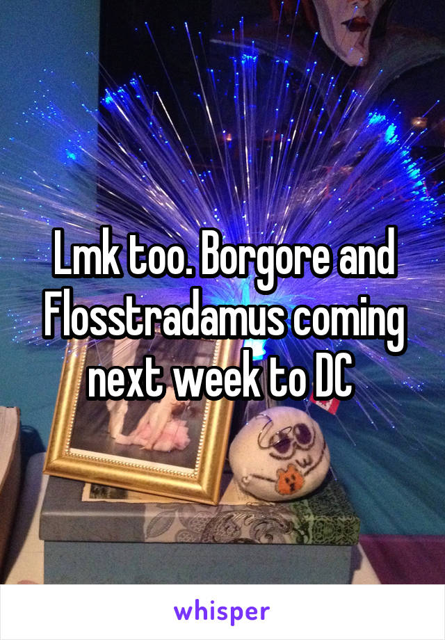 Lmk too. Borgore and Flosstradamus coming next week to DC 