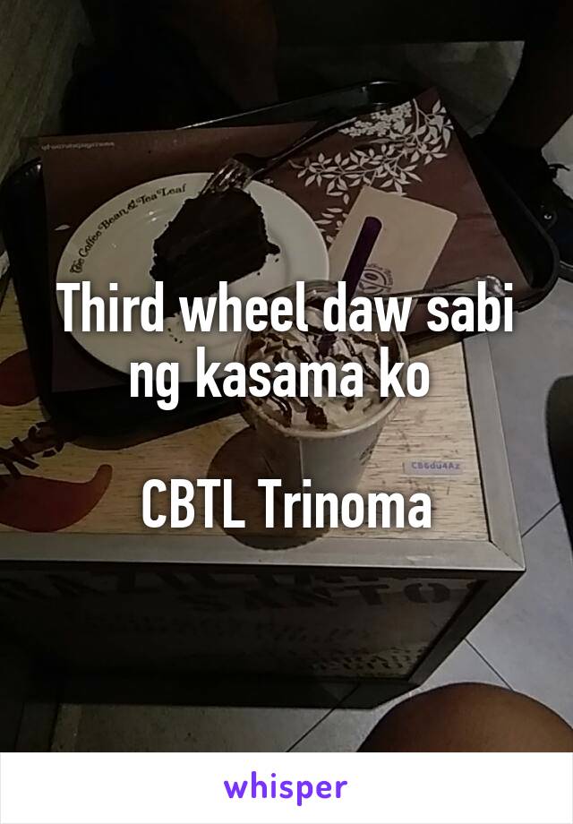 Third wheel daw sabi ng kasama ko 

CBTL Trinoma