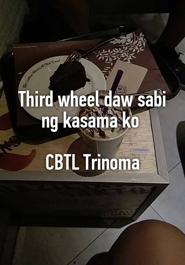 Third wheel daw sabi ng kasama ko 

CBTL Trinoma