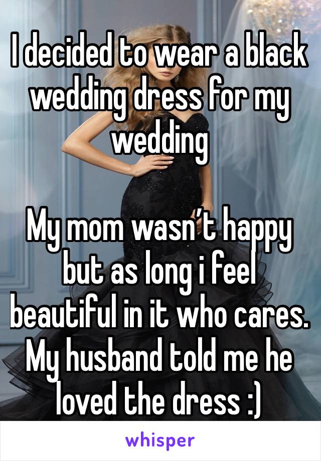 I decided to wear a black wedding dress for my wedding

My mom wasn’t happy but as long i feel beautiful in it who cares. My husband told me he loved the dress :)