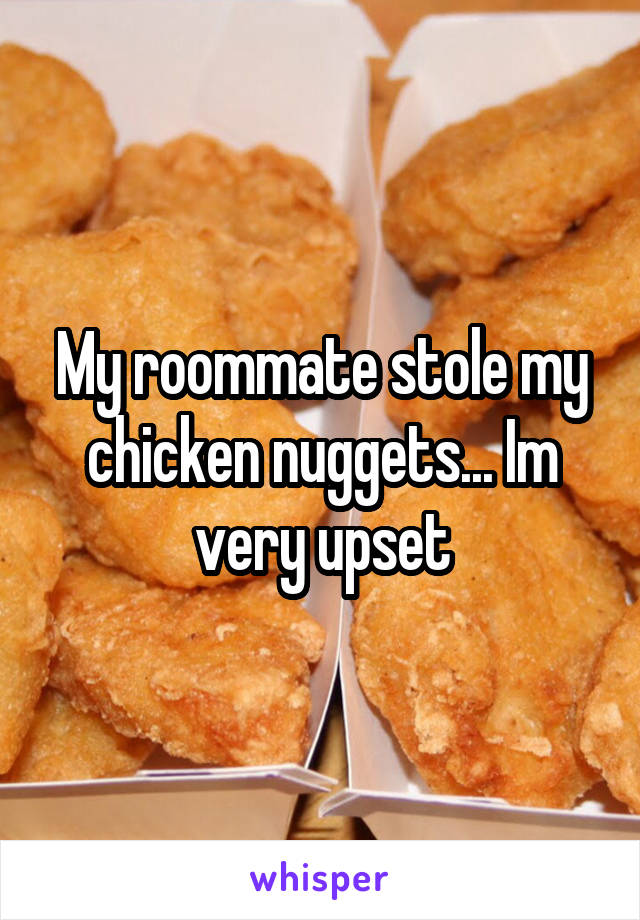 My roommate stole my chicken nuggets... Im very upset