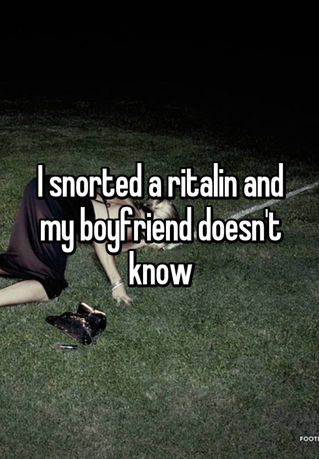 I snorted a ritalin and my boyfriend doesn't know