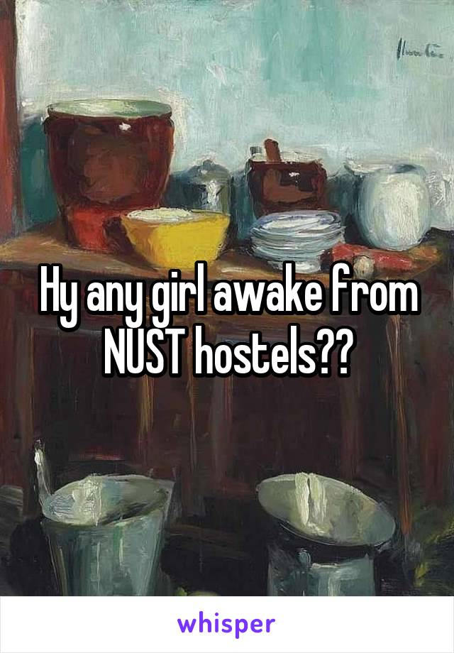 Hy any girl awake from NUST hostels??