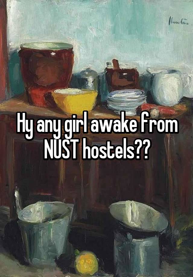 Hy any girl awake from NUST hostels??