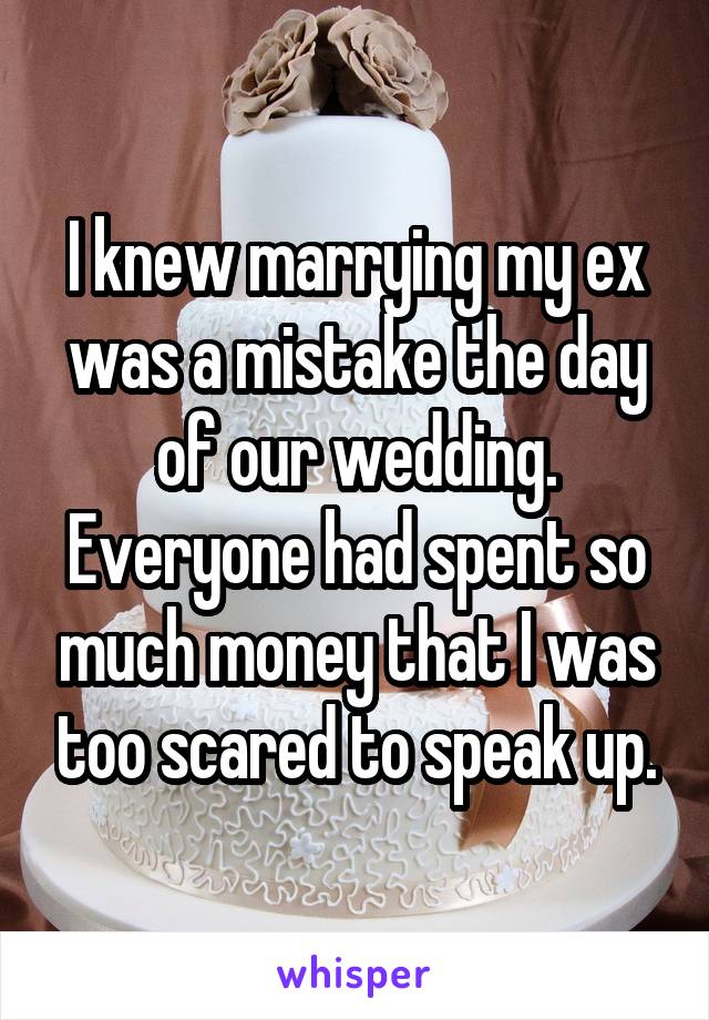 I knew marrying my ex was a mistake the day of our wedding. Everyone had spent so much money that I was too scared to speak up.