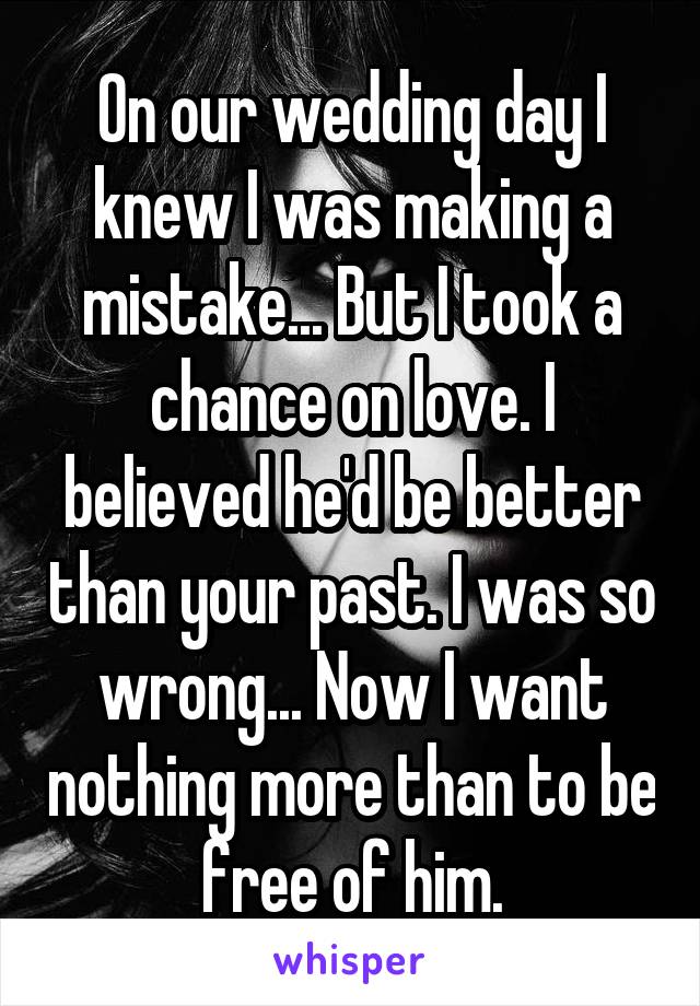On our wedding day I knew I was making a mistake... But I took a chance on love. I believed he'd be better than your past. I was so wrong... Now I want nothing more than to be free of him.