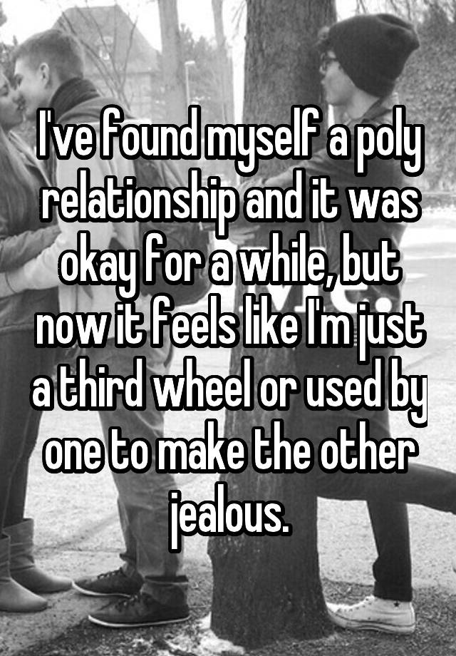 I've found myself a poly relationship and it was okay for a while, but now it feels like I'm just a third wheel or used by one to make the other jealous.