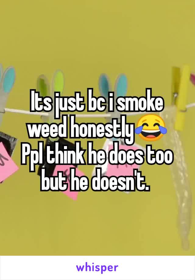 Its just bc i smoke weed honestly😂
Ppl think he does too but he doesn't. 