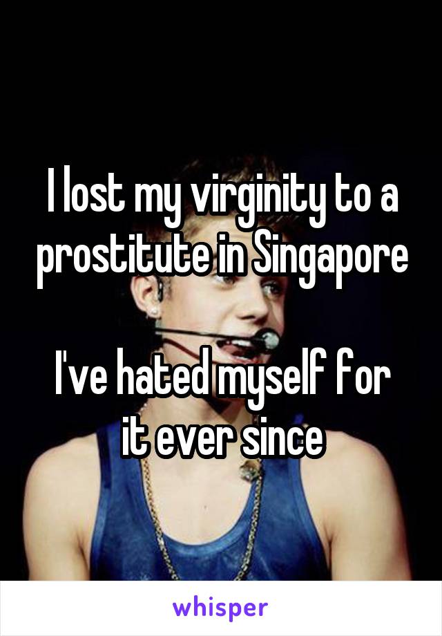 I lost my virginity to a prostitute in Singapore

I've hated myself for it ever since