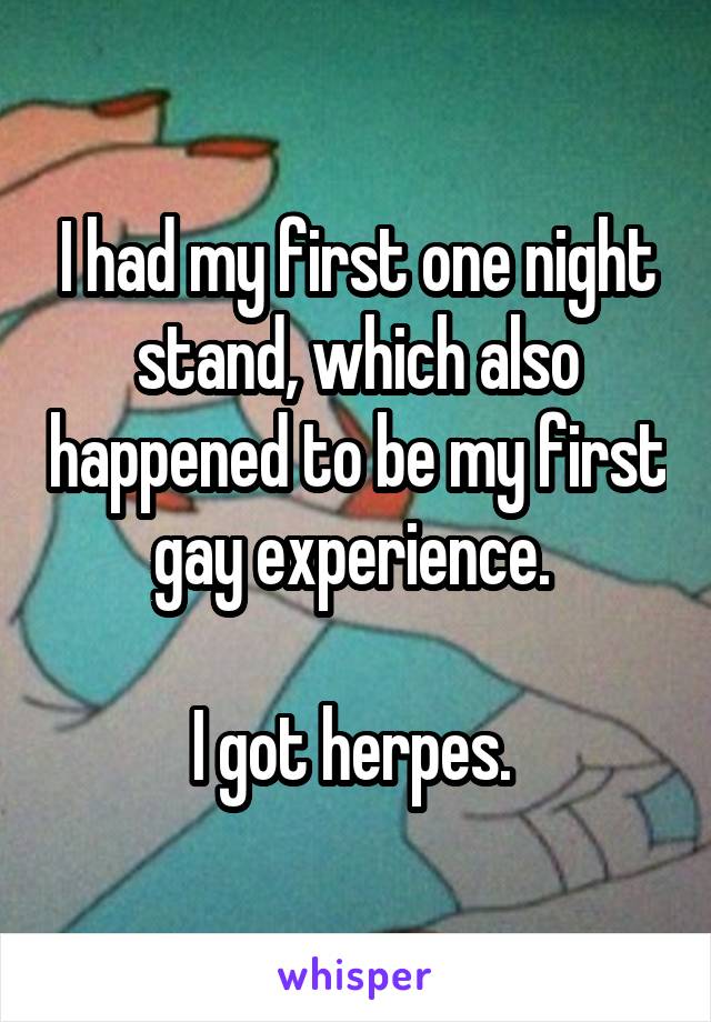 I had my first one night stand, which also happened to be my first gay experience. 

I got herpes. 