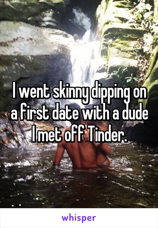 I went skinny dipping on a first date with a dude I met off Tinder.