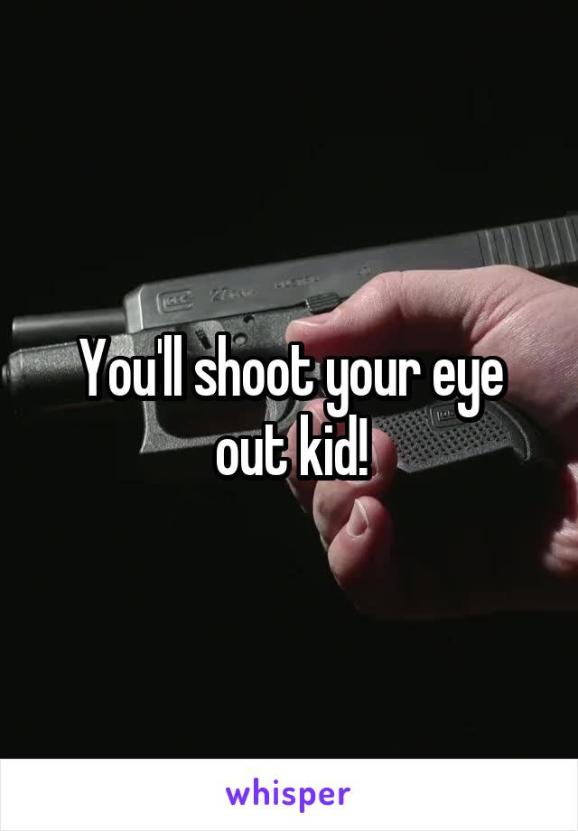 You'll shoot your eye out kid!