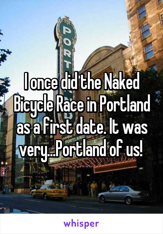 I once did the Naked Bicycle Race in Portland as a first date. It was very...Portland of us! 