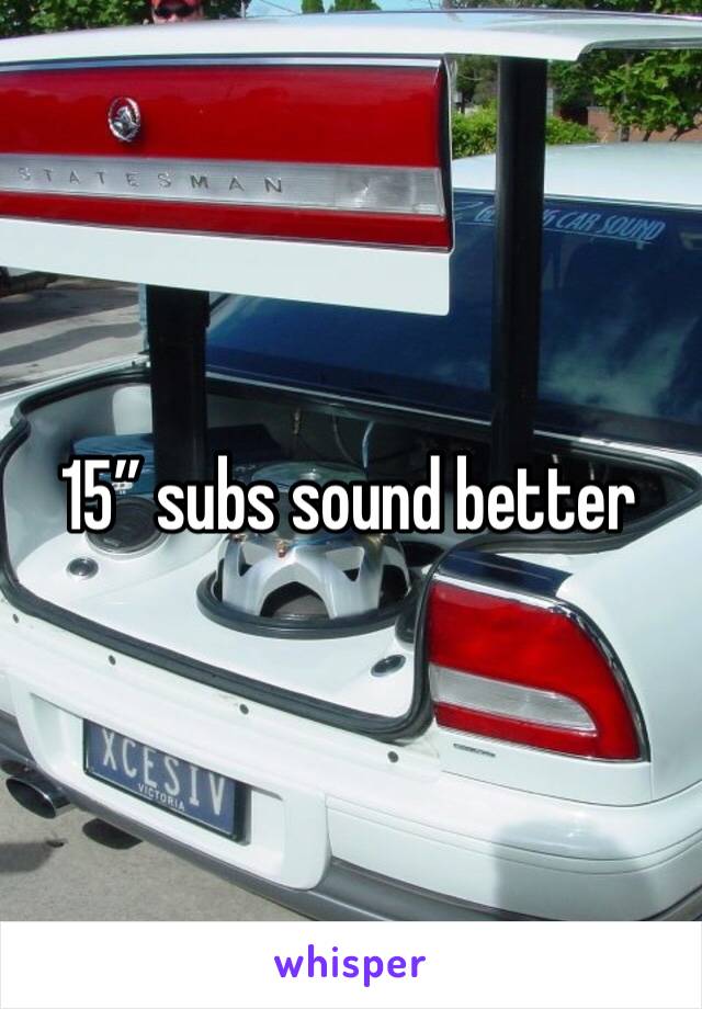 15” subs sound better