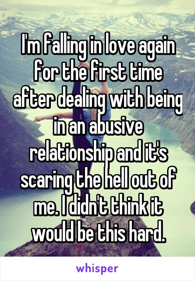 I'm falling in love again for the first time after dealing with being in an abusive relationship and it's scaring the hell out of me. I didn't think it would be this hard.