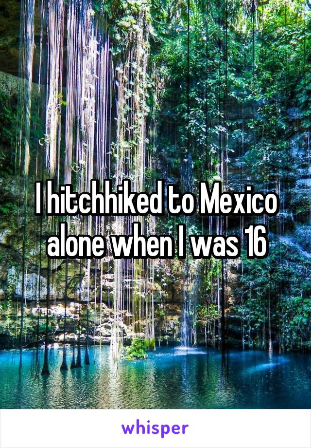 I hitchhiked to Mexico alone when I was 16