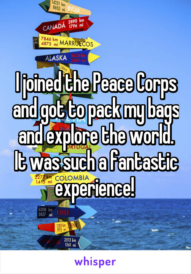 I joined the Peace Corps and got to pack my bags and explore the world. It was such a fantastic experience! 