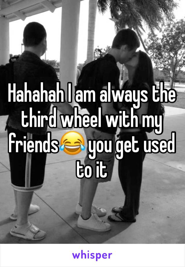 Hahahah I am always the third wheel with my friends😂 you get used to it