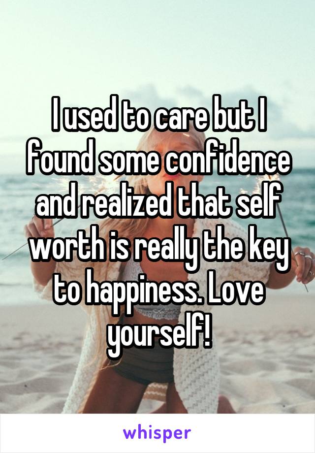 I used to care but I found some confidence and realized that self worth is really the key to happiness. Love yourself!
