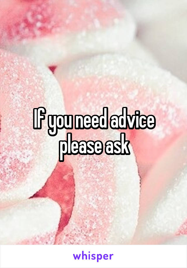 If you need advice please ask