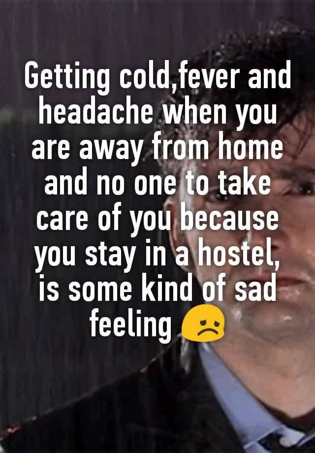 Getting cold,fever and headache when you are away from home and no one to take care of you because you stay in a hostel, is some kind of sad feeling 😞