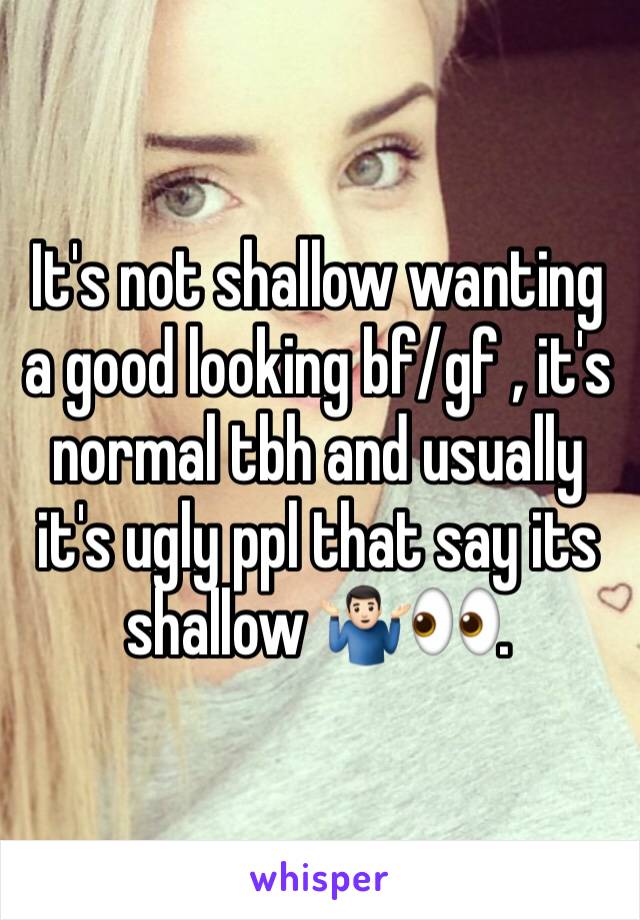 It's not shallow wanting a good looking bf/gf , it's normal tbh and usually it's ugly ppl that say its shallow 🤷🏻‍♂️👀.